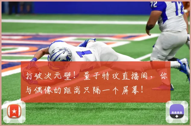打破次元壁！量子特攻直播间，你与偶像的距离只隔一个屏幕！