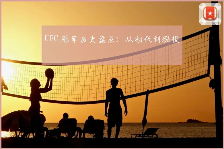 UFC 冠军历史盘点：从初代到现役