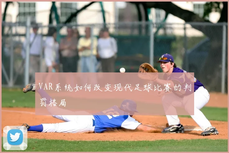 VAR系统如何改变现代足球比赛的判罚格局