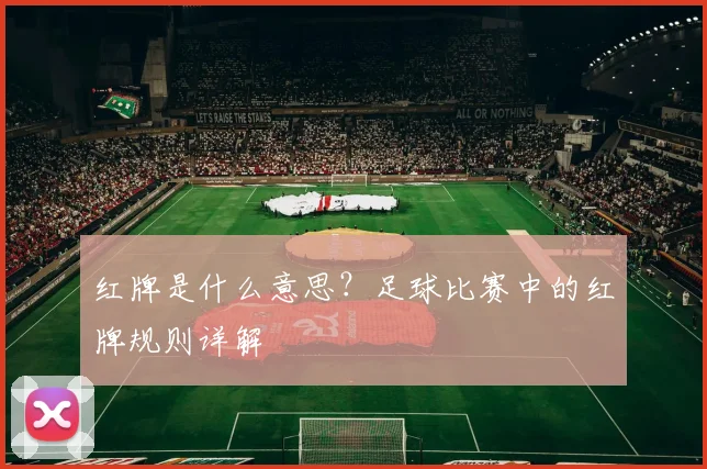 红牌是什么意思？足球比赛中的红牌规则详解