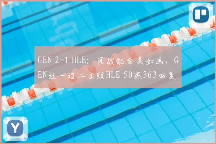 GEN 2-1 HLE：团战配合美如画，GEN让一追二击败HLE 50亮363回复