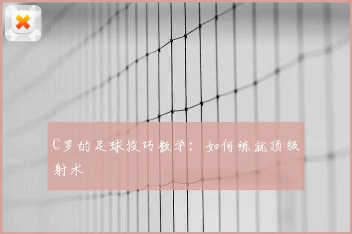 C罗的足球技巧教学：如何练就顶级射术