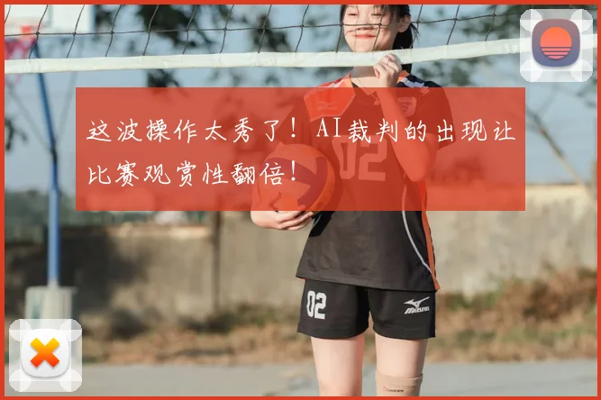 这波操作太秀了！AI裁判的出现让比赛观赏性翻倍！