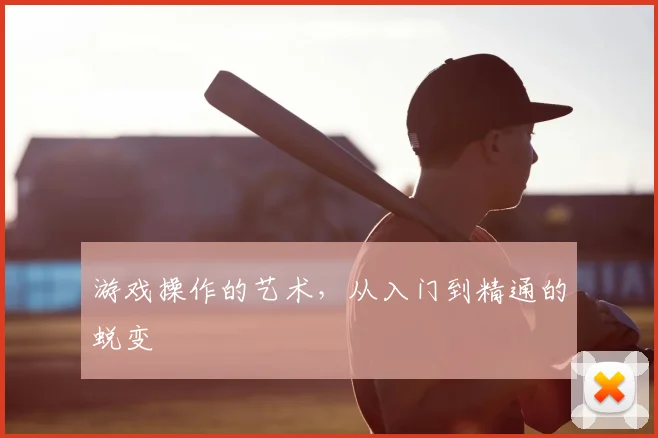 游戏操作的艺术，从入门到精通的蜕变