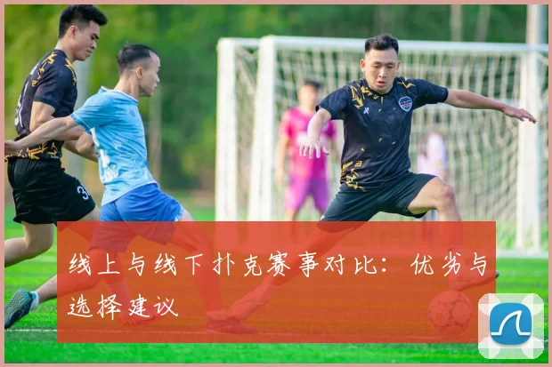 线上与线下扑克赛事对比：优劣与选择建议