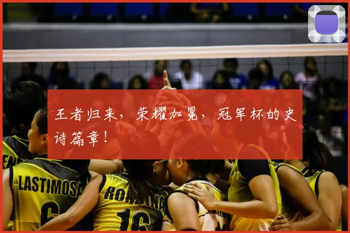 王者归来，荣耀加冕，冠军杯的史诗篇章！