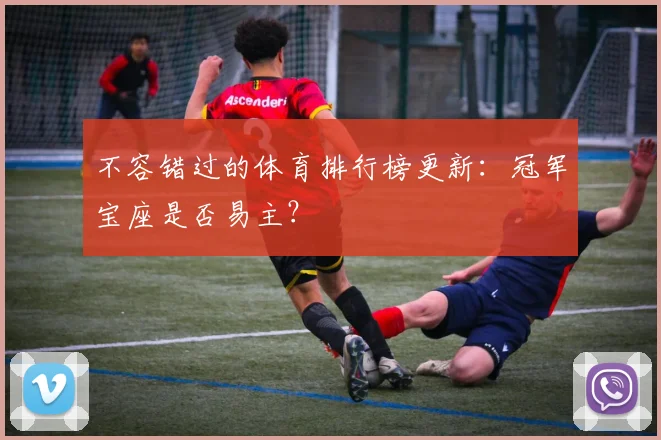 不容错过的体育排行榜更新:冠军宝座是否易主?
